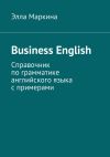 Книга Business English. Справочник по грамматике английского языка с примерами автора Элла Маркина