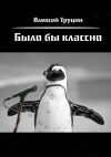 Книга Было бы классно автора Алексей Труцин