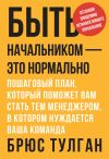 Книга Быть начальником – это нормально. Пошаговый план, который поможет вам стать тем менеджером, в котором нуждается ваша команда автора Брюс Тулган