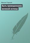 Книга Быть проводниками великой истины автора Максим Горький