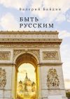 Книга Быть русским автора Валерий Байдин