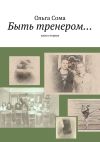 Книга Быть тренером… Книга первая автора Ольга Сома