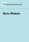 Книга Быть Живым автора Дмитрий Арктический