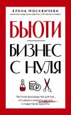 Книга Бюьти-бизнес с нуля. Честное руководство для тех, кто решил вложить деньги в индустрию красоты автора Елена Москичева