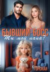 Книга Бывший-босс. Ты мой папа? автора Саяна Горская