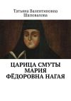 Книга Царица Смуты Мария Фёдоровна Нагая автора Татьяна Шаповалова