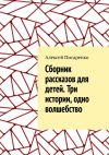 Книга Cборник рассказов для детей. Три истории, одно волшебство автора Алексей Писаренко