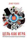 Книга Цель как игра. Мотивационная игропрактика для начинающих автора Денис Чудаев