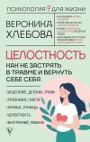 Книга Целостность. Как не застрять в травме и вернуть себе себя автора Вероника Хлебова