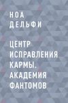 Книга Центр Исправления Кармы. Академия фантомов автора Ноа Дельфи