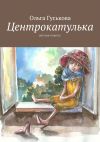 Книга Центрокатулька. Детская повесть автора Ольга Гуськова