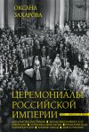 Книга Церемониалы Российской империи. XVIII – начало XX века автора Оксана Захарова