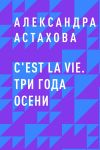 Книга C'est La Vie. Три года осени автора Александра Астахова