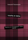 Книга Чакры и силы. Заметки по тайноведению. Книга шестая автора Алексей Тихомиров