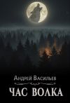 Книга Час волка автора Андрей Васильев
