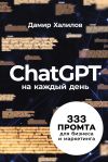 Книга ChatGPT на каждый день: 333 промта для бизнеса и маркетинга автора Дамир Халилов