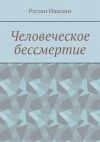 Книга Человеческое бессмертие автора Руслан Ишалин