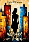 Книга Человек для счастья автора Елена Паленова