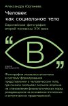 Книга Человек как социальное тело. Европейская фотография второй половины XIX века автора Александра Юргенева