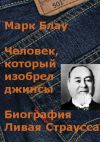 Книга Человек, который изобрел джинсы. Биография Ливая Страусса автора Марк Блау