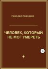 Книга Человек, который не мог умереть автора Николай Левченко