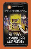 Книга Человек, научивший мир читать. История Великой информационной революции автора Ксения Чепикова