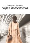 Книга Чёрно-белое колесо автора Екатерина Рогачёва