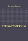 Книга Черно-белое кино автора Татьяна Царева