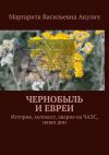 Книга Чернобыль и евреи. История, холокост, авария на ЧАЭС, наши дни автора Маргарита Акулич