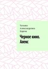 Книга Черное кино. Алекс автора Татьяна Царева