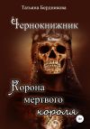 Книга Чернокнижник. Корона мертвого короля автора Татьяна Бердникова