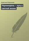 Книга Чернокорень – путь к светлой жизни автора Алевтина Корзунова