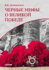 Книга Черные мифы о Великой Победе автора Владимир Литвиненко