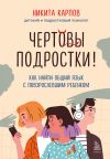 Книга Чертовы подростки! Как найти общий язык с повзрослевшим ребенком автора Никита Карпов