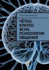 Книга Чётко. Кратко. Ясно. Психология общения автора Сергей Пацановский