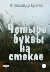 Книга Четыре буквы на стекле автора Александр Ермак