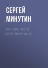 Книга Чиновники и Собственники автора Сергей Минутин