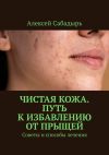 Книга Чистая кожа. Путь к избавлению от прыщей. Советы и способы лечения автора Алексей Сабадырь