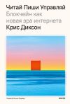 Книга Читай, пиши, управляй: блокчейн как новая эра интернета автора Крис Диксон