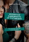 Книга Чрезмерная зависимость от татуировок. Психология, культура и последствия автора Кристина Яхина