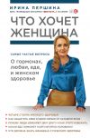 Книга Что хочет женщина. Самые частые вопросы о гормонах, любви, еде и женском здоровье автора Ирина Першина