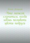 Книга Что может случиться, когда идёшь поливать цветы подруги автора Жанна Пестряева