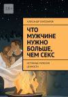 Книга Что мужчине нужно больше, чем секс. Истинные мужские ценности автора Александр Златозаров