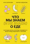 Книга Что мы знаем (и не знаем) о еде. Научные факты, которые перевернут ваши представления о питании автора Анча Баранова