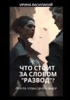 Книга Что стоит за словом «развод»? Прочти, чтобы сделать выбор автора Ирина Василакий