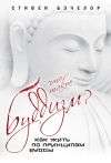 Книга Что такое буддизм? Как жить по принципам Будды автора Стивен Бэчелор
