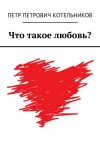 Книга Что такое любовь? автора Петр Котельников