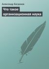 Книга Что такое организационная наука автора Александр Богданов