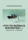 Книга «Что ты вьёшься, вороночек!..». повесть об А. С. Пушкине автора Сергей Зхус