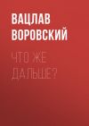 Книга Что же дальше? автора Вацлав Воровский